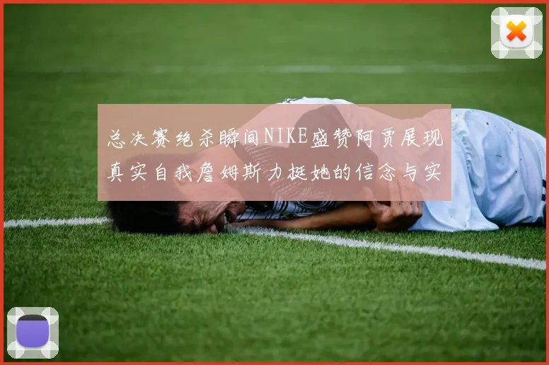 总决赛绝杀瞬间NIKE盛赞阿贾展现真实自我詹姆斯力挺她的信念与实力