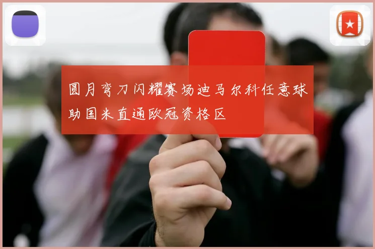 圆月弯刀闪耀赛场迪马尔科任意球助国米直通欧冠资格区