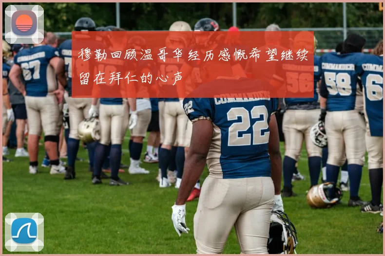 穆勒回顾温哥华经历感慨希望继续留在拜仁的心声