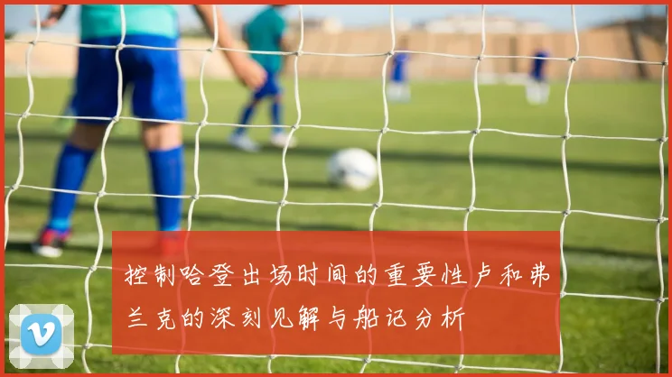 控制哈登出场时间的重要性卢和弗兰克的深刻见解与船记分析