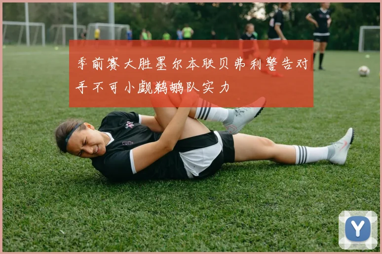 季前赛大胜墨尔本联贝弗利警告对手不可小觑鹈鹕队实力