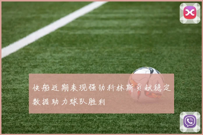 快船近期表现强劲科林斯贡献稳定数据助力球队胜利