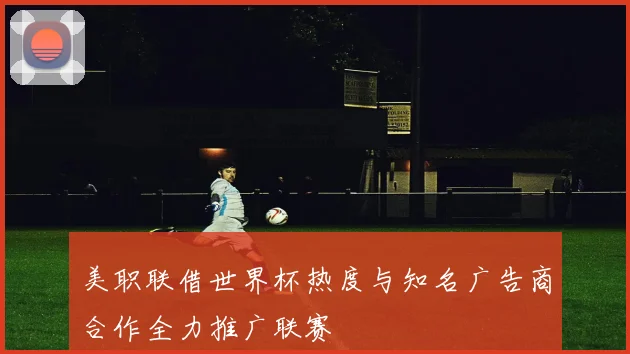 美职联借世界杯热度与知名广告商合作全力推广联赛